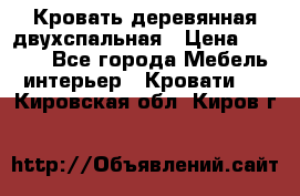 Кровать деревянная двухспальная › Цена ­ 5 000 - Все города Мебель, интерьер » Кровати   . Кировская обл.,Киров г.